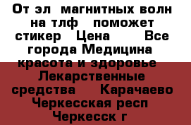 От эл. магнитных волн на тлф – поможет стикер › Цена ­ 1 - Все города Медицина, красота и здоровье » Лекарственные средства   . Карачаево-Черкесская респ.,Черкесск г.